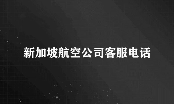 新加坡航空公司客服电话