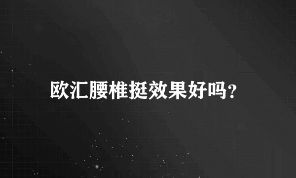 欧汇腰椎挺效果好吗？