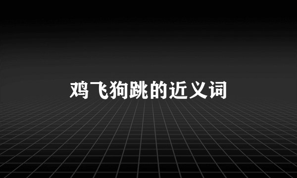 鸡飞狗跳的近义词
