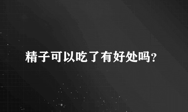 精子可以吃了有好处吗？