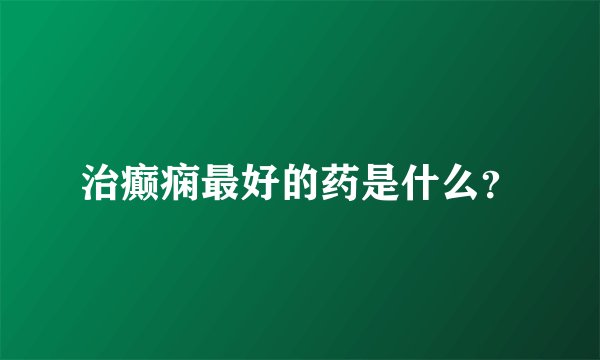 治癫痫最好的药是什么？