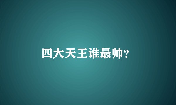 四大天王谁最帅?