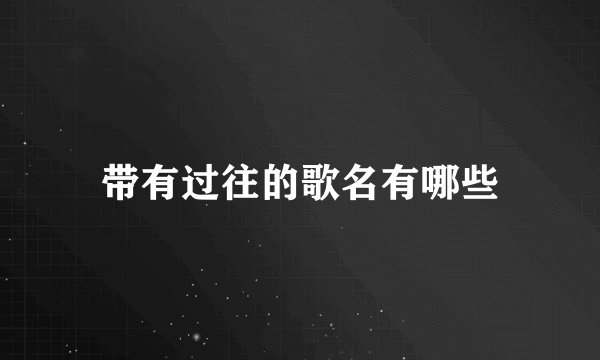 带有过往的歌名有哪些
