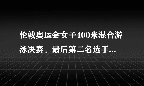 伦敦奥运会女子400米混合游泳决赛。最后第二名选手差冠军叶诗文多少秒？