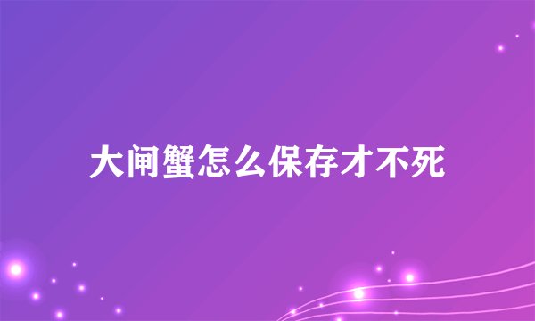 大闸蟹怎么保存才不死