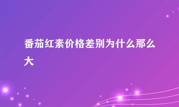 番茄红素价格差别为什么那么大