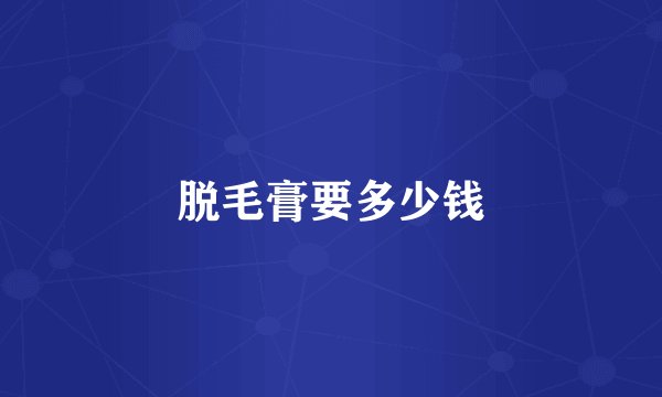 脱毛膏要多少钱