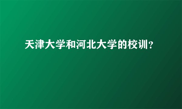 天津大学和河北大学的校训？