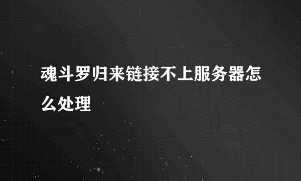 魂斗罗归来链接不上服务器怎么处理