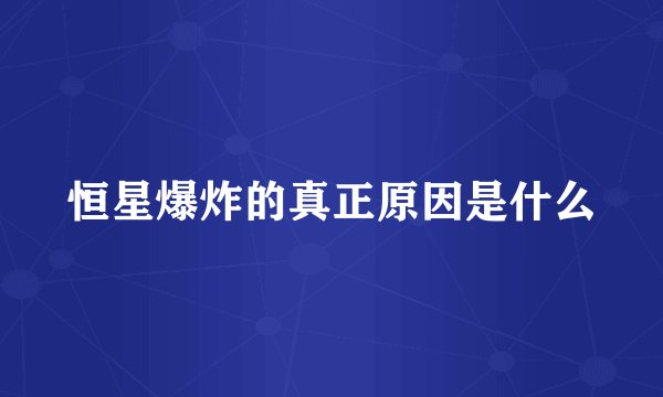 恒星爆炸的真正原因是什么