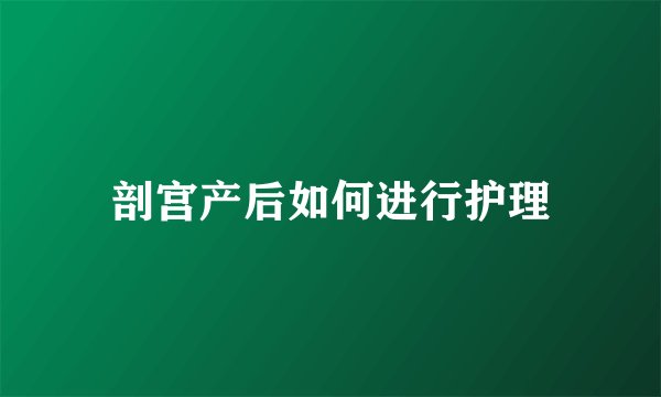 剖宫产后如何进行护理