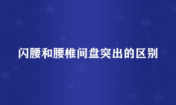 闪腰和腰椎间盘突出的区别