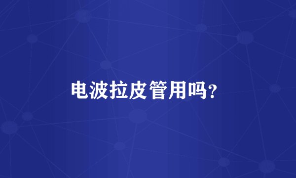 电波拉皮管用吗？