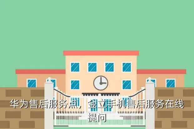 华为售后服务点,金立手机售后服务在线提问
