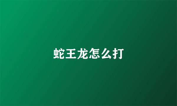 蛇王龙怎么打