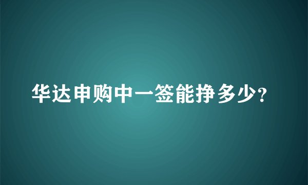 华达申购中一签能挣多少？