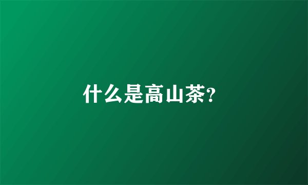 什么是高山茶？