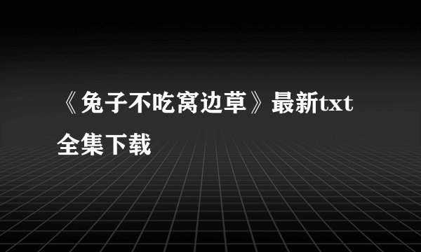 《兔子不吃窝边草》最新txt全集下载