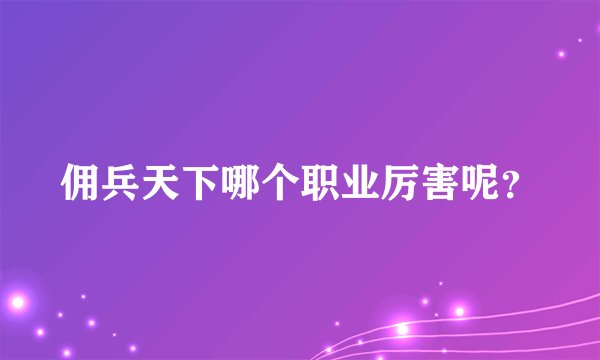佣兵天下哪个职业厉害呢？