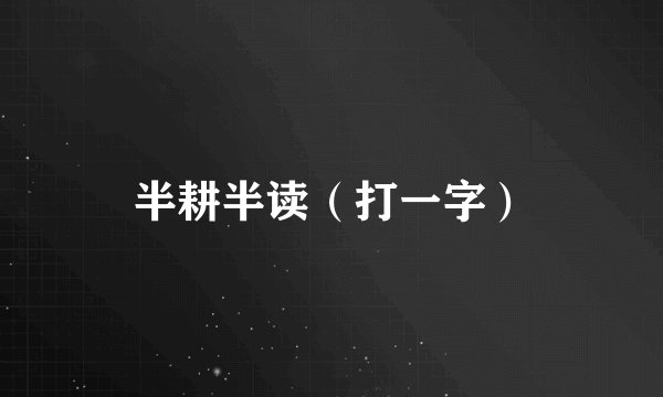半耕半读（打一字）