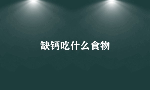 缺钙吃什么食物