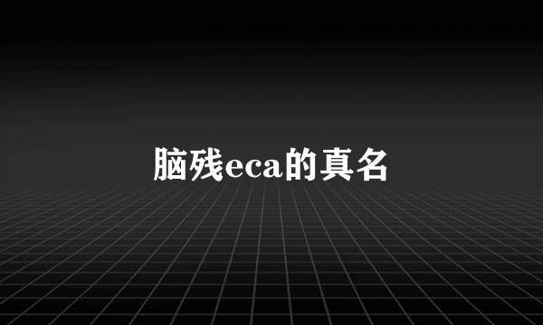 脑残eca的真名