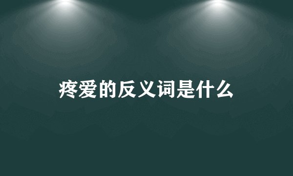 疼爱的反义词是什么