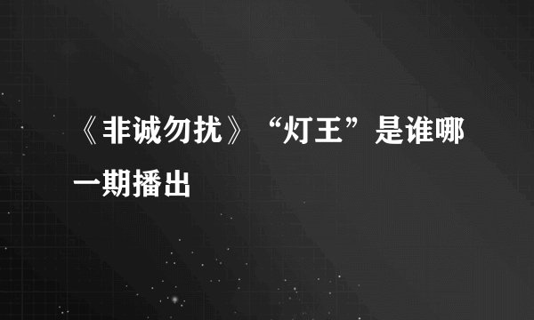 《非诚勿扰》“灯王”是谁哪一期播出