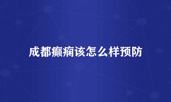 成都癫痫该怎么样预防
