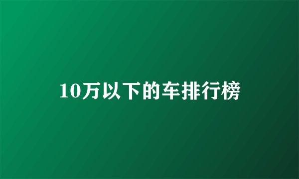 10万以下的车排行榜