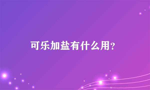 可乐加盐有什么用？