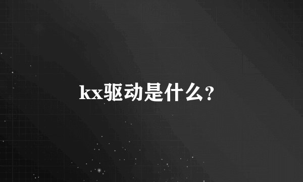 kx驱动是什么？
