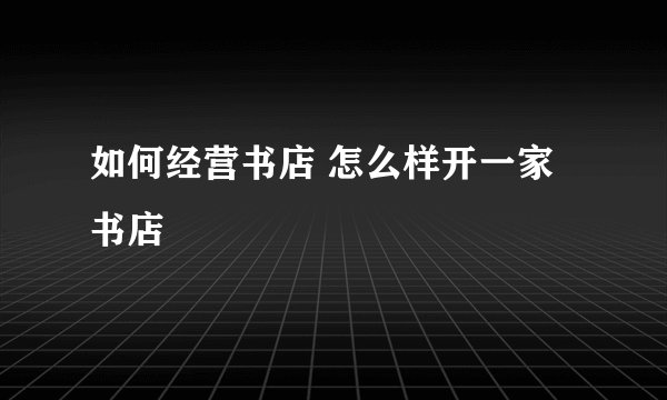 如何经营书店 怎么样开一家书店
