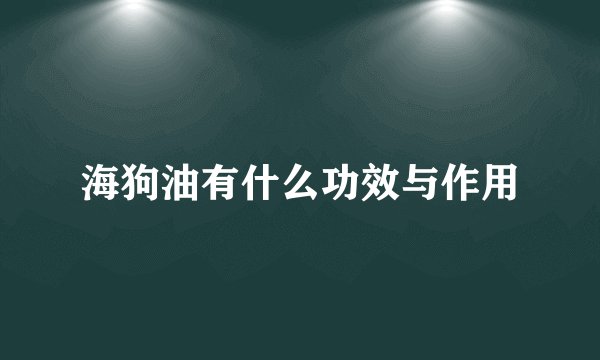 海狗油有什么功效与作用