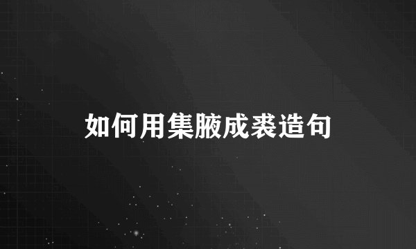 如何用集腋成裘造句
