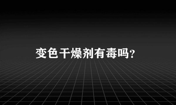 变色干燥剂有毒吗?