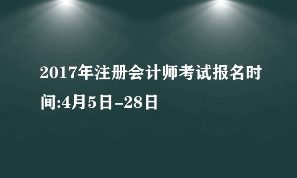 2017年注册会计师考试报名时间:4月5日-28日