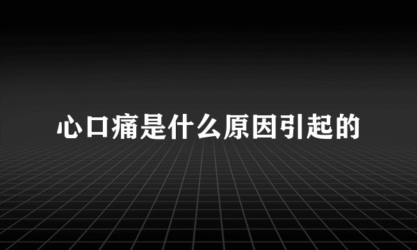 心口痛是什么原因引起的
