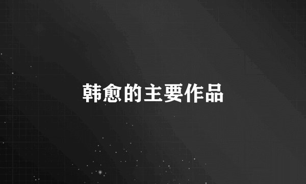 韩愈的主要作品