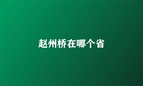 赵州桥在哪个省