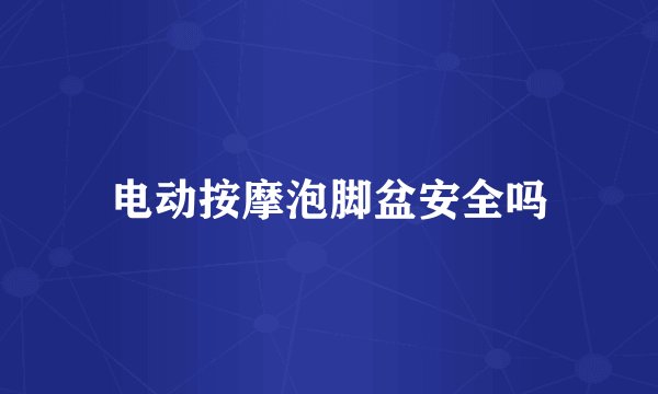 电动按摩泡脚盆安全吗