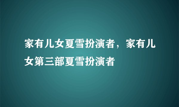 家有儿女夏雪扮演者，家有儿女第三部夏雪扮演者