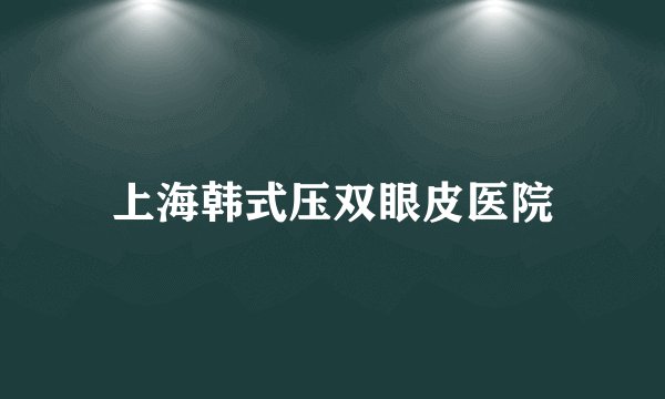 上海韩式压双眼皮医院