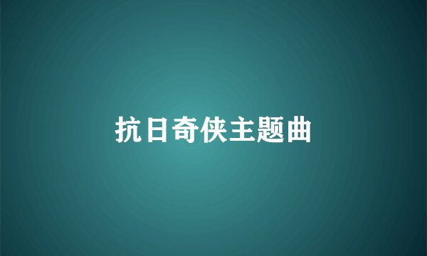 抗日奇侠主题曲