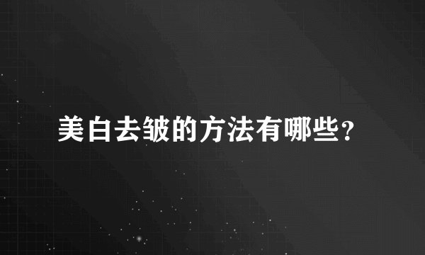 美白去皱的方法有哪些?