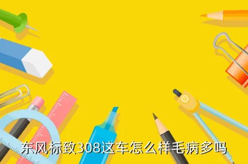 东风标致308论坛，东风标致308这车怎么样毛病多吗
