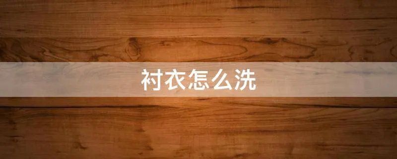 衬衣怎么洗