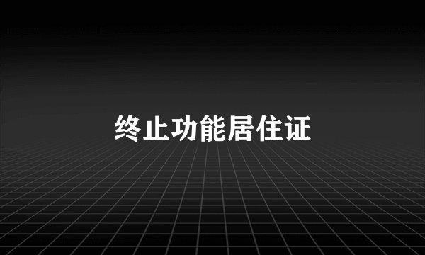 终止功能居住证