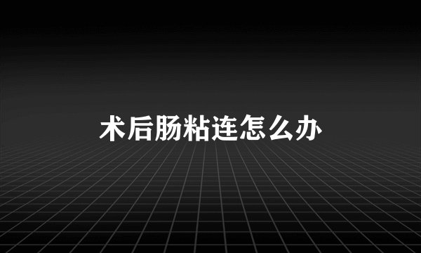 术后肠粘连怎么办