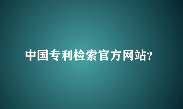 中国专利检索官方网站？